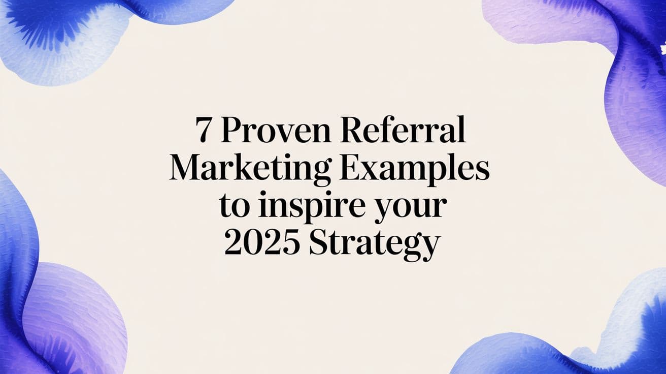 7 Proven Referral Marketing Examples to Inspire Your 2025 Strategy