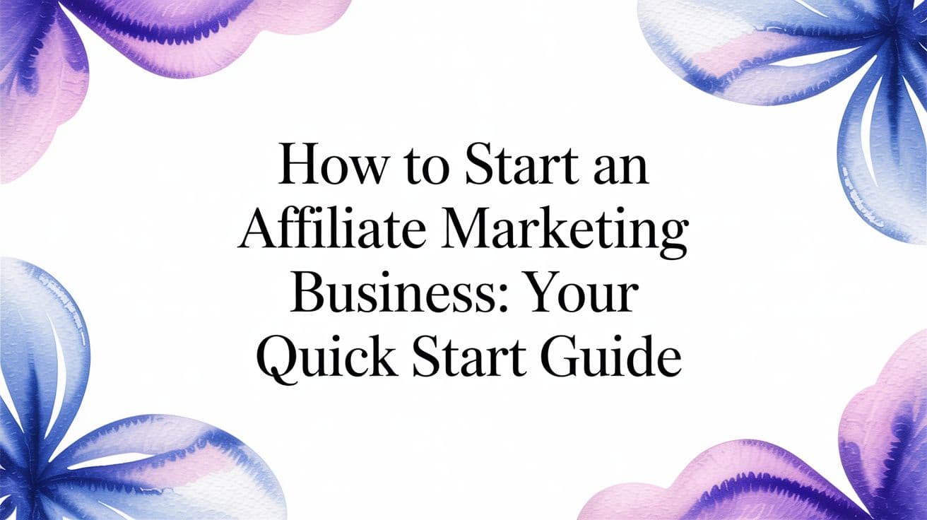 How to Start an Affiliate Marketing Business: Your Quick Start Guide