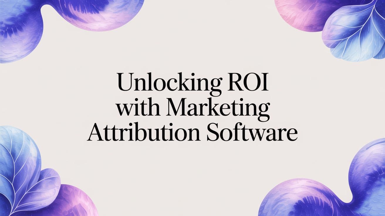 Unlocking ROI with Marketing Attribution Software