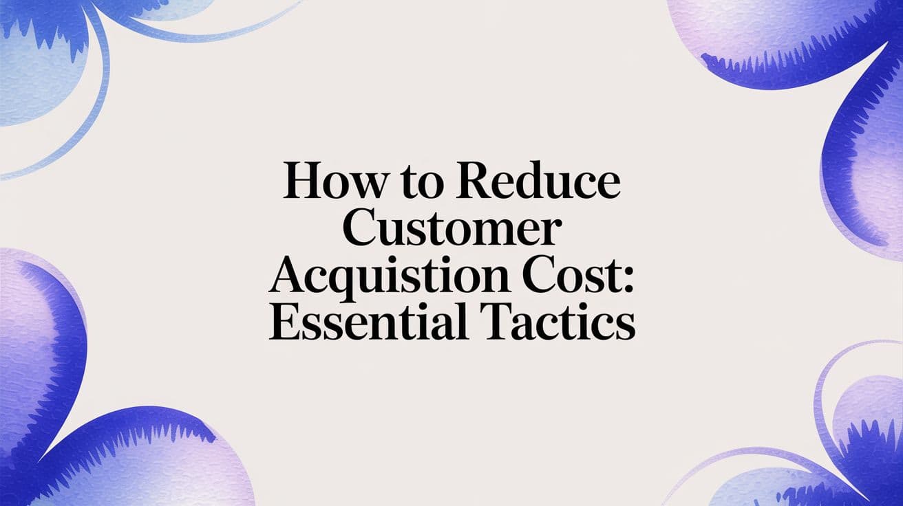 How to reduce customer acquisition cost: essential tactics