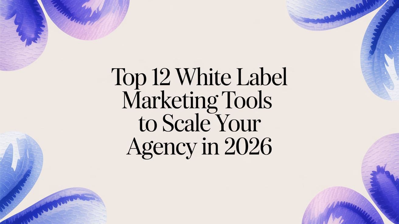 Top 12 White Label Marketing Tools to Scale Your Agency in 2026