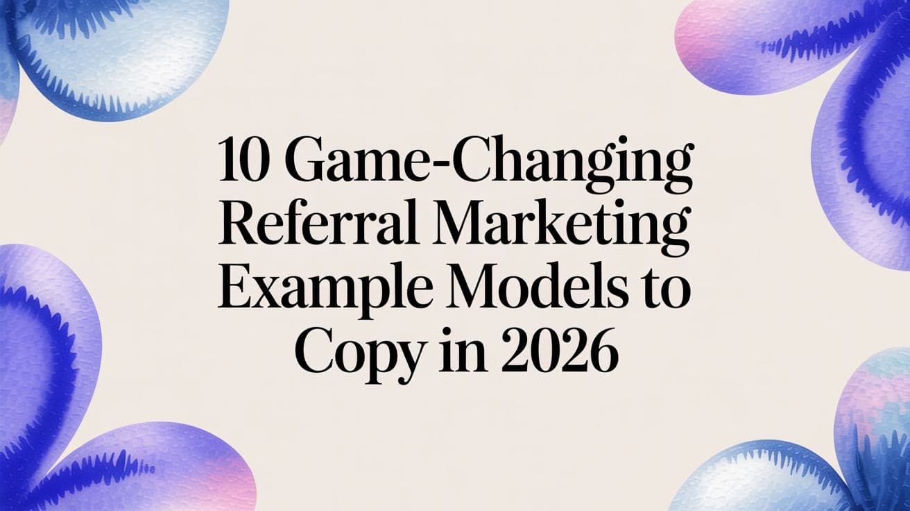 10 Game-Changing Referral Marketing Example Models to Copy in 2026