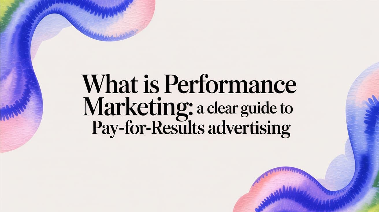 what is performance marketing: A Clear Guide to Pay-For-Results Advertising