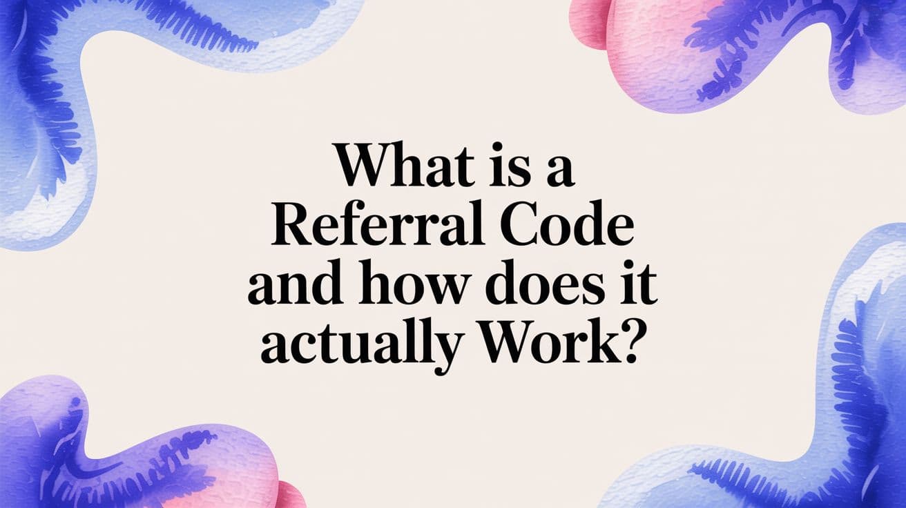What Is a Referral Code and How Does It Actually Work?