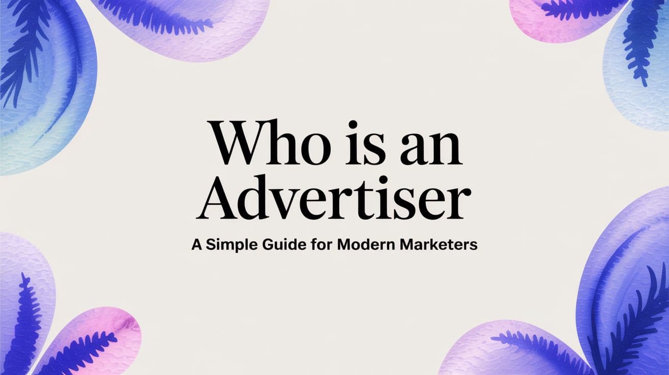 Who Is an Advertiser a Simple Guide for Modern Marketers